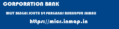 CORPORATION BANK  WEST BENGAL SOUTH 24 PARGANAS BISHNUPUR SAMALI  micr code